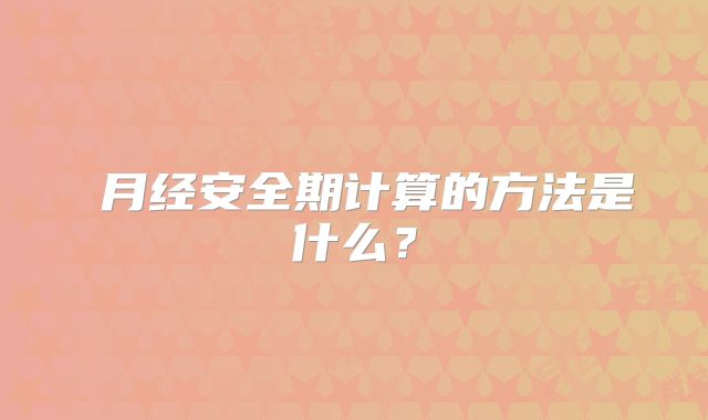 月经安全期计算的方法是什么?