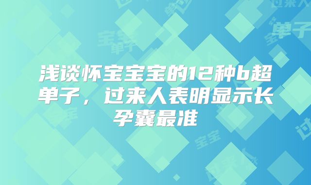 浅谈怀宝宝宝的12种b超单子,过来人表明显示长孕囊最准