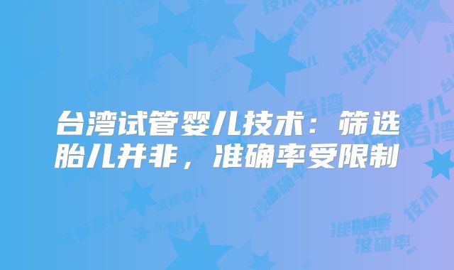 台湾试管婴儿技术：筛选胎儿并非，准确率受限制