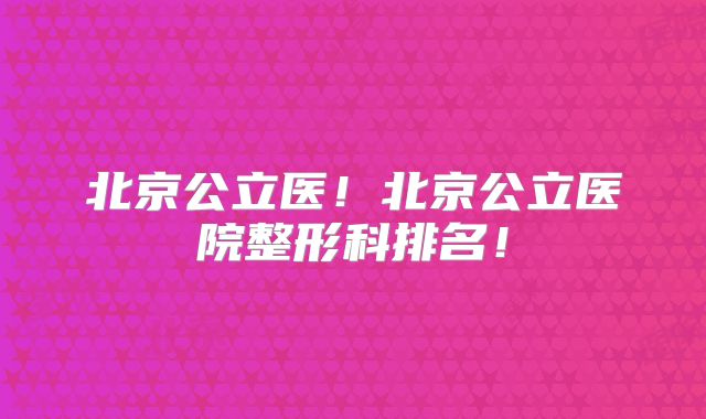 北京公立医!北京公立医院整形科排名!