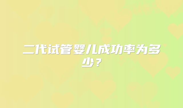 二代试管婴儿成功率为多少？