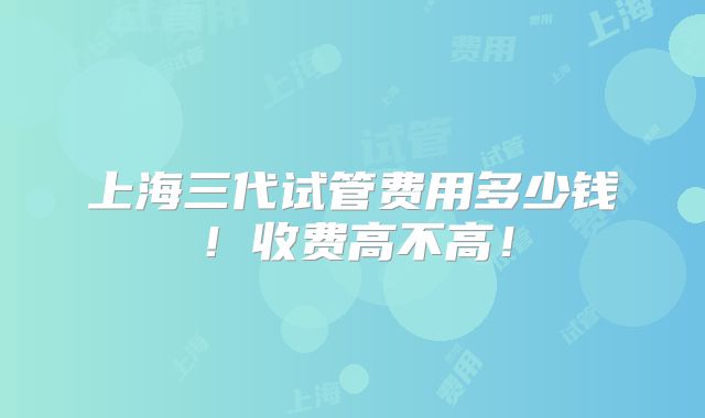 上海三代试管费用多少钱!收费高不高!