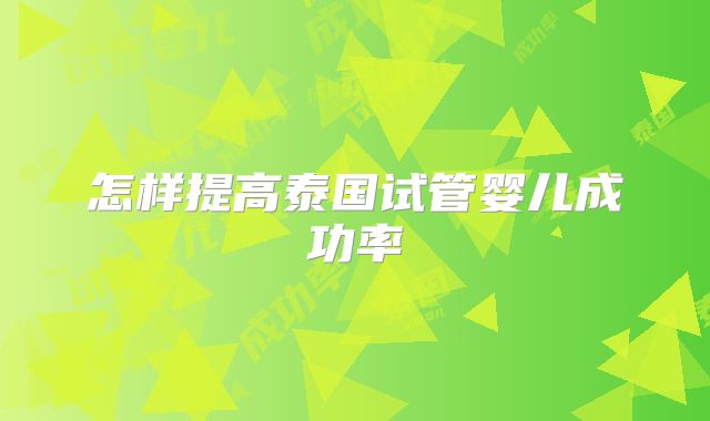 怎样提高泰国试管婴儿成功率