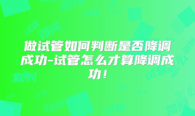 做试管如何判断是否降调成功-试管怎么才算降调成功！