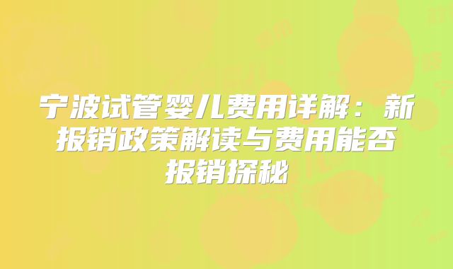 宁波试管婴儿费用详解:新报销政策解读与费用能否报销探秘