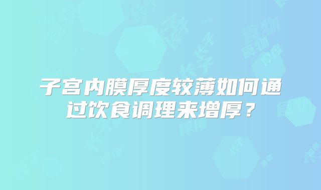子宫内膜厚度较薄如何通过饮食调理来增厚？