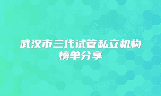 武汉市三代试管私立机构榜单分享