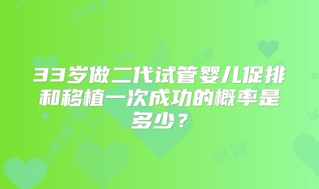 33岁做二代试管婴儿促排和移植一次成功的概率是多少?