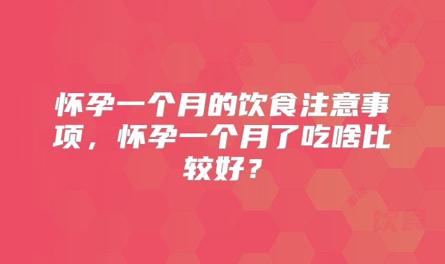怀孕一个月的饮食注意事项，怀孕一个月了吃啥比较好？