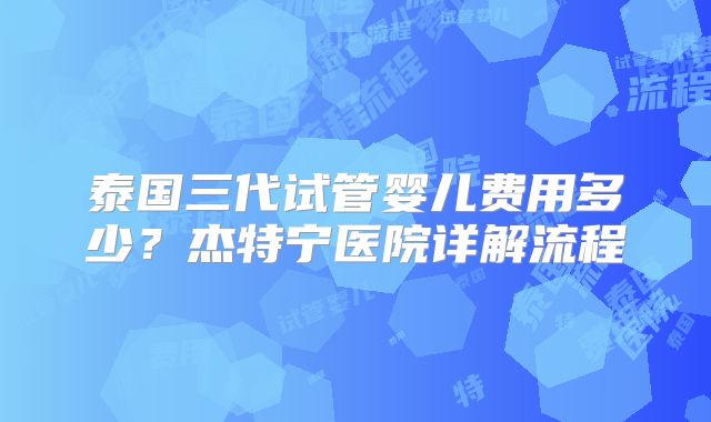 泰国三代试管婴儿费用多少？杰特宁医院详解流程