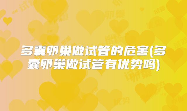 多囊卵巢做试管的危害(多囊卵巢做试管有优势吗)