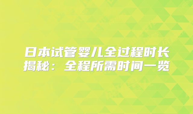 日本试管婴儿全过程时长揭秘:全程所需时间一览