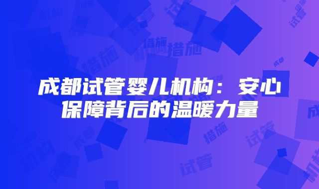成都试管婴儿机构：安心保障背后的温暖力量