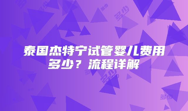 泰国杰特宁试管婴儿费用多少？流程详解