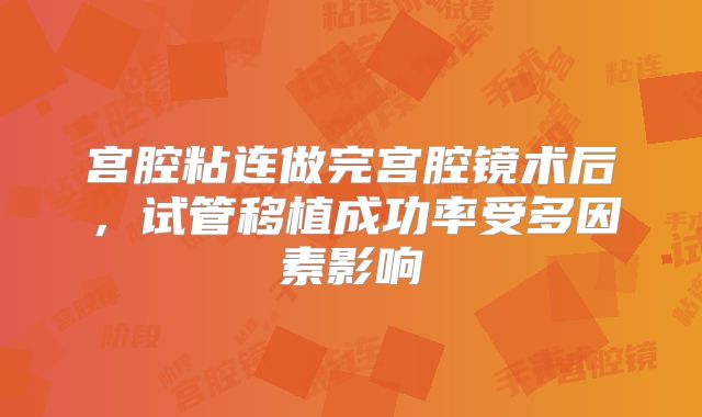 宫腔粘连做完宫腔镜术后，试管移植成功率受多因素影响