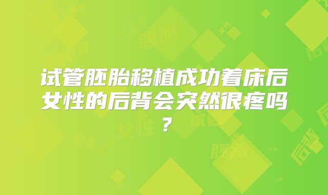 试管胚胎移植成功着床后女性的后背会突然很疼吗？