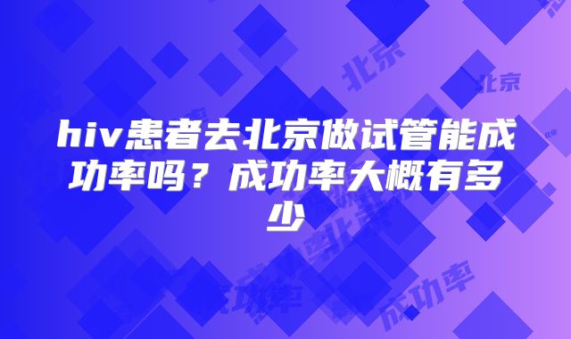 hiv患者去北京做试管能成功率吗？成功率大概有多少