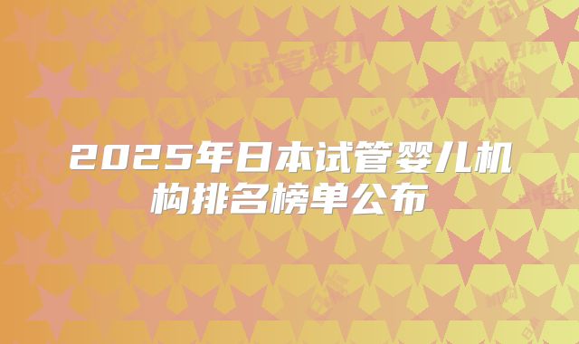 2025年日本试管婴儿机构排名榜单公布