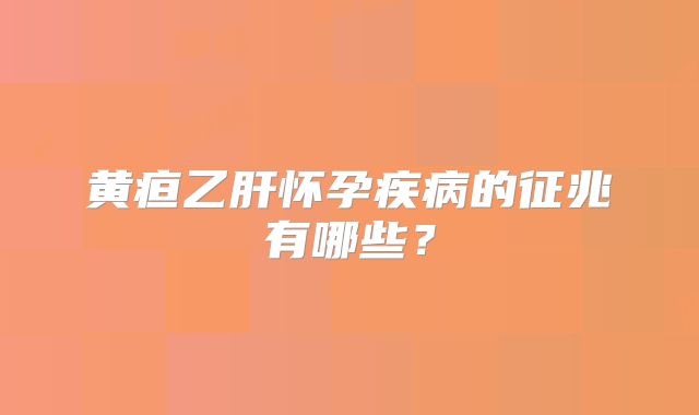 黄疸乙肝怀孕疾病的征兆有哪些?