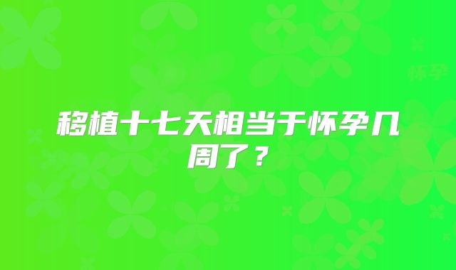 移植十七天相当于怀孕几周了?