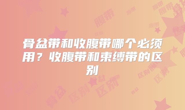 骨盆带和收腹带哪个必须用？收腹带和束缚带的区别