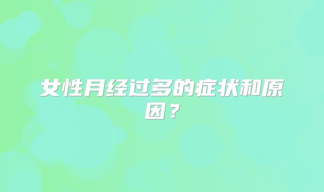 女性月经过多的症状和原因？