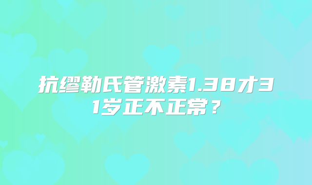抗缪勒氏管激素1.38才31岁正不正常?