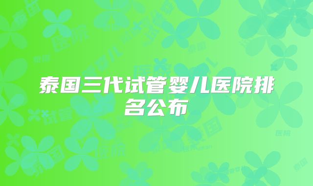 泰国三代试管婴儿医院排名公布