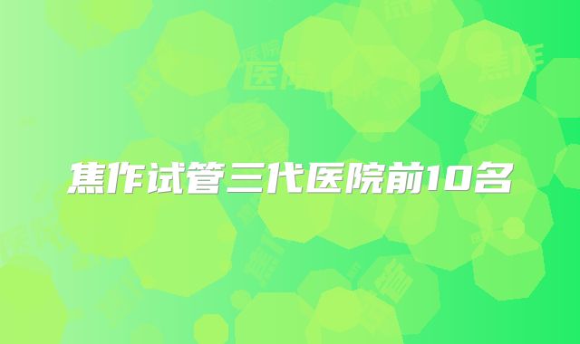 焦作试管三代医院前10名