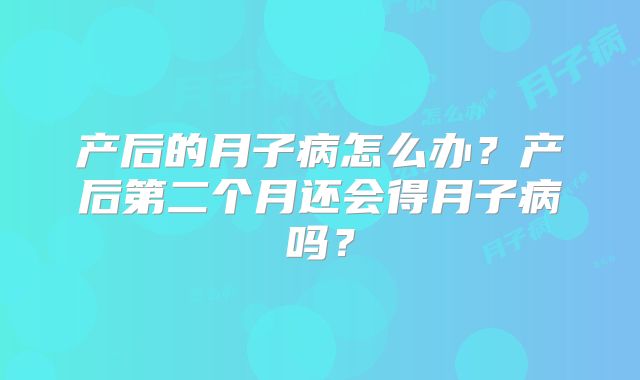 产后的月子病怎么办？产后第二个月还会得月子病吗？