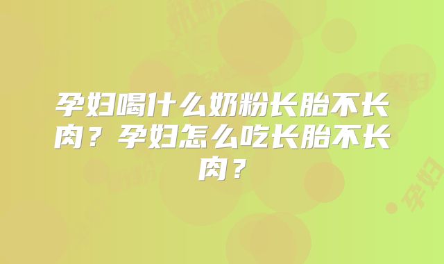 孕妇喝什么奶粉长胎不长肉?孕妇怎么吃长胎不长肉?