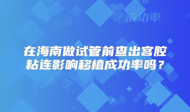 在海南做试管前查出宫腔粘连影响移植成功率吗?