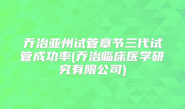 乔治亚州试管章节三代试管成功率(乔治临床医学研究有限公司)