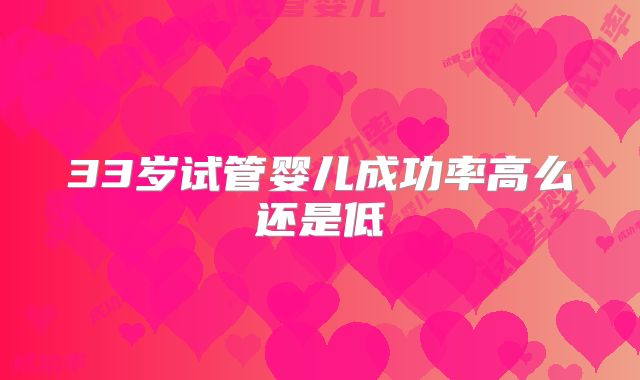 33岁试管婴儿成功率高么还是低
