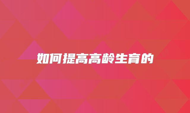 如何提高高龄生育的