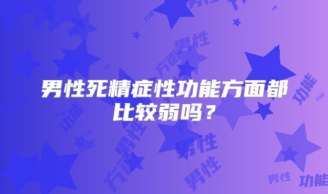 男性死精症性功能方面都比较弱吗?