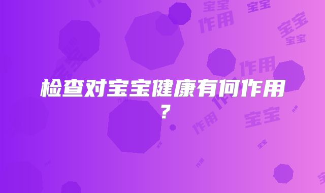 检查对宝宝健康有何作用？