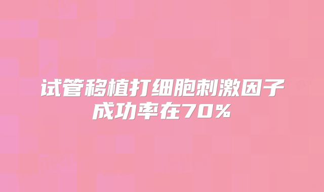 试管移植打细胞刺激因子成功率在70%