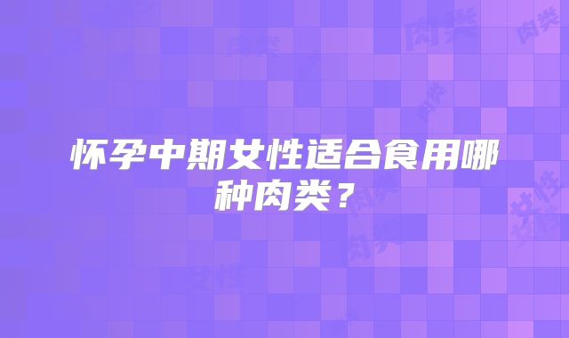 怀孕中期女性适合食用哪种肉类?