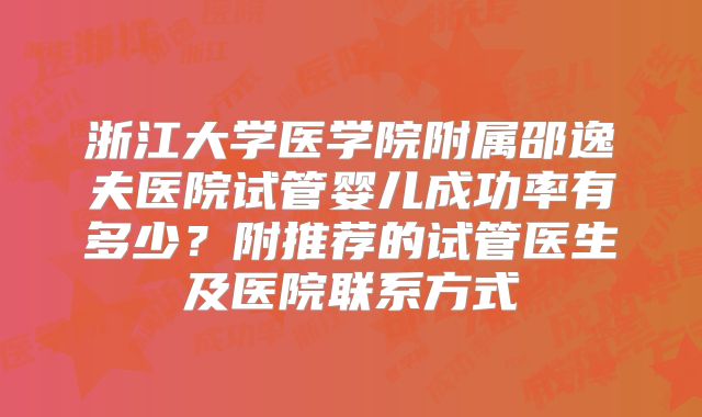 浙江大学医学院附属邵逸夫医院试管婴儿成功率有多少？附推荐的试管医生及医院联系方式
