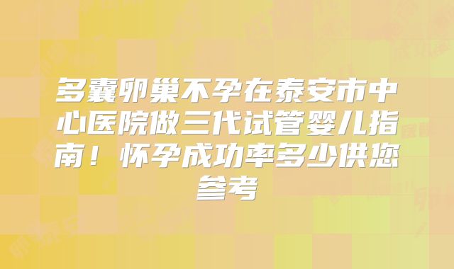 多囊卵巢不孕在泰安市中心医院做三代试管婴儿指南！怀孕成功率多少供您参考