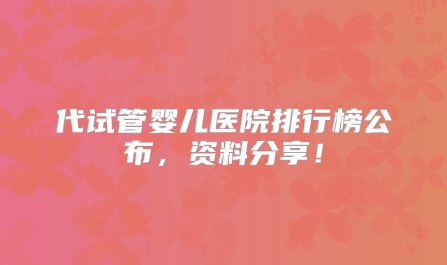 代试管婴儿医院排行榜公布，资料分享！