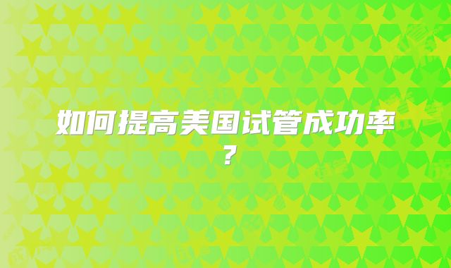 如何提高美国试管成功率？