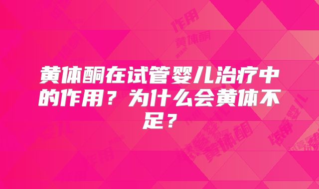 黄体酮在试管婴儿治疗中的作用?为什么会黄体不足?