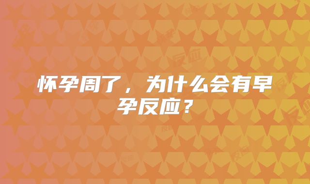 怀孕周了,为什么会有早孕反应?