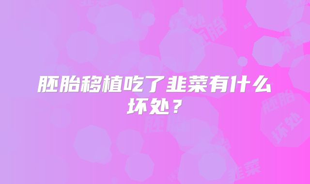 胚胎移植吃了韭菜有什么坏处?