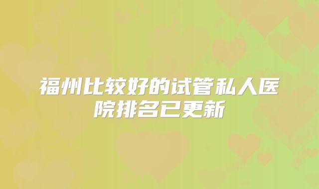 福州比较好的试管私人医院排名已更新