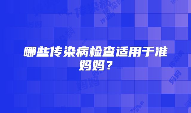 哪些传染病检查适用于准妈妈？
