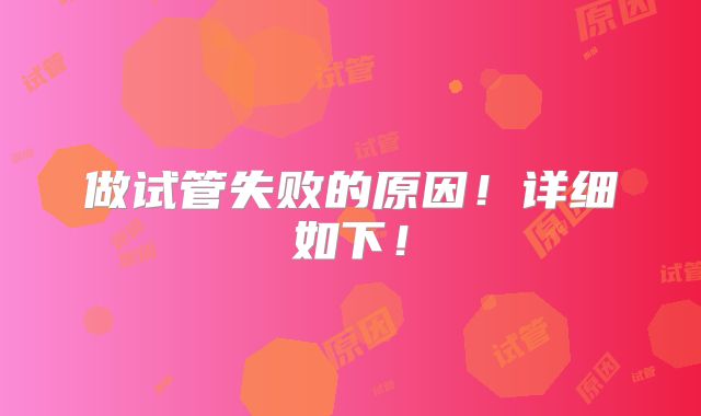 做试管失败的原因！详细如下！
