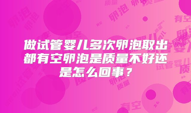 做试管婴儿多次卵泡取出都有空卵泡是质量不好还是怎么回事？